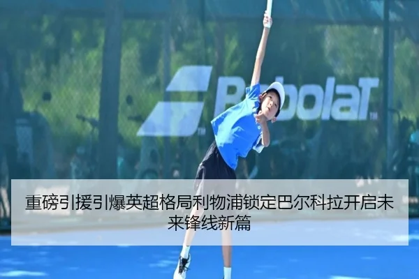 重磅引援引爆英超格局利物浦锁定巴尔科拉开启未来锋线新篇