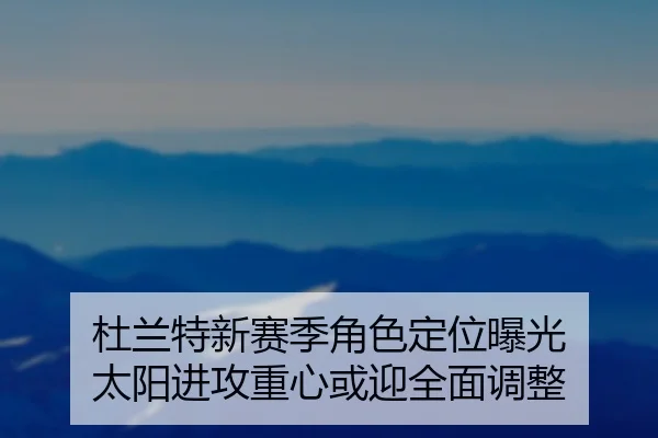 杜兰特新赛季角色定位曝光 太阳进攻重心或迎全面调整